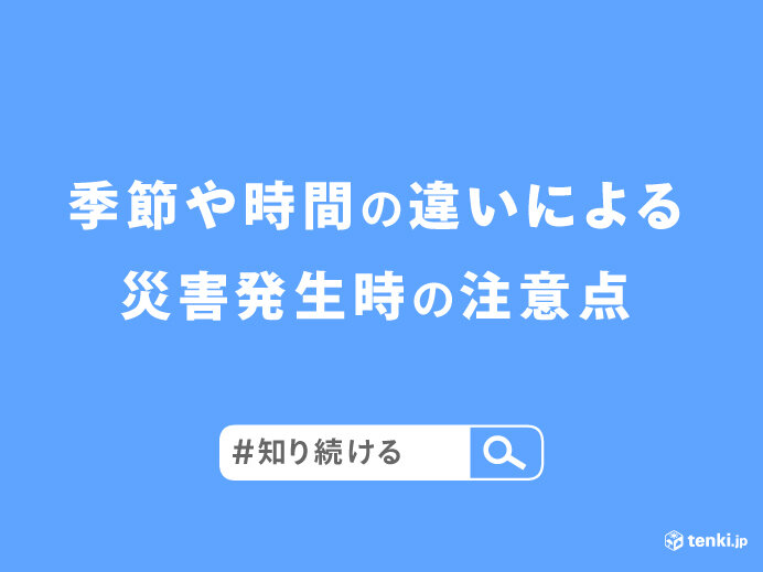 夏と冬　昼と夜　季節や時間の違いによる災害発生時の注意点とは?　#知り続ける