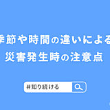 夏と冬　昼と夜　季節や時間の違いによる災害発生時の注意点とは?　#知り続ける