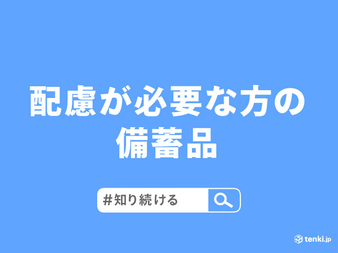 実は忘れがち 女性・高齢者・乳幼児など 配慮が必要な方の備蓄品は? #知り続ける(気象予報士 安齊 理沙 2022年03月05日) - 日本気象協会  tenki.jp