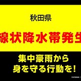 秋田県　「線状降水帯」発生中　命の危険も　災害発生の危険度が急激に高まる