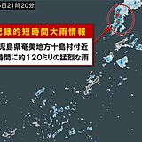 鹿児島県奄美地方で1時間に約120ミリ「記録的短時間大雨情報」