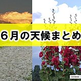 「6月の天候まとめ」　短かった梅雨　記録的猛暑と局地的豪雨　7月はどうなる?