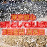 東京都心で3日連続真夏日!5月史上初!