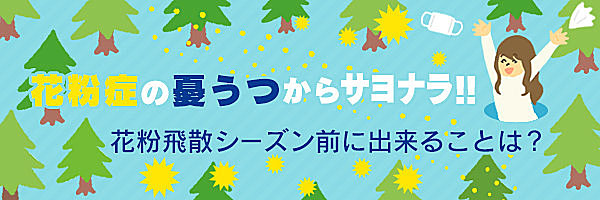 花粉症の憂鬱からサヨナラ！花粉飛散シーズン前に出来ることは？