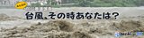 台風、その時あなたは？みんなの防災意識調査～tenki.jpラボVol.3～