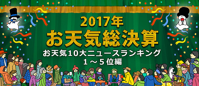 ＜2017年お天気総決算②＞日本気象協会が選ぶ2017年お天気10大ニュース・ランキング　1～5位