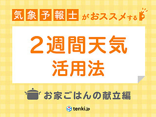 気象予報士がおススメする！　2週間天気の活用法　お家ごはんを上手に計画するには？