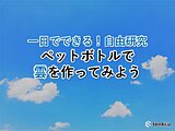 一日でできる！自由研究　～空に浮かぶ雲をペットボトルで作ってみよう～