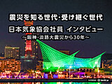 震災を知る世代・受け継ぐ世代 日本気象協会社員にインタビュー ～阪神・淡路大震災から30年～